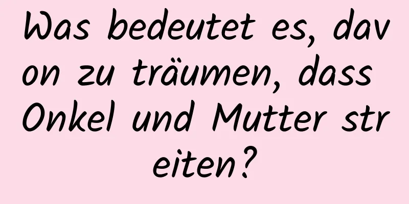 Was bedeutet es, davon zu träumen, dass Onkel und Mutter streiten?