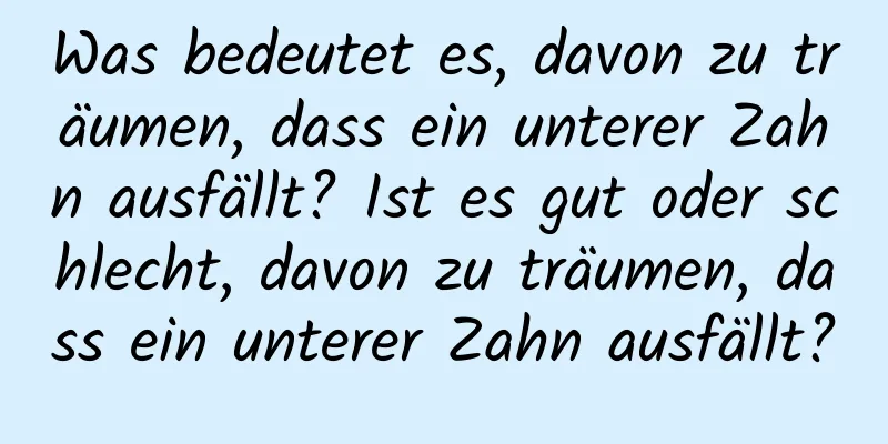 Was bedeutet es, davon zu träumen, dass ein unterer Zahn ausfällt? Ist es gut oder schlecht, davon zu träumen, dass ein unterer Zahn ausfällt?