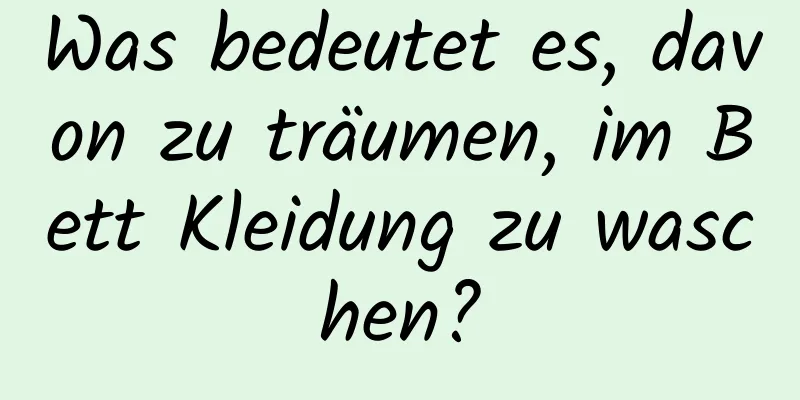 Was bedeutet es, davon zu träumen, im Bett Kleidung zu waschen?