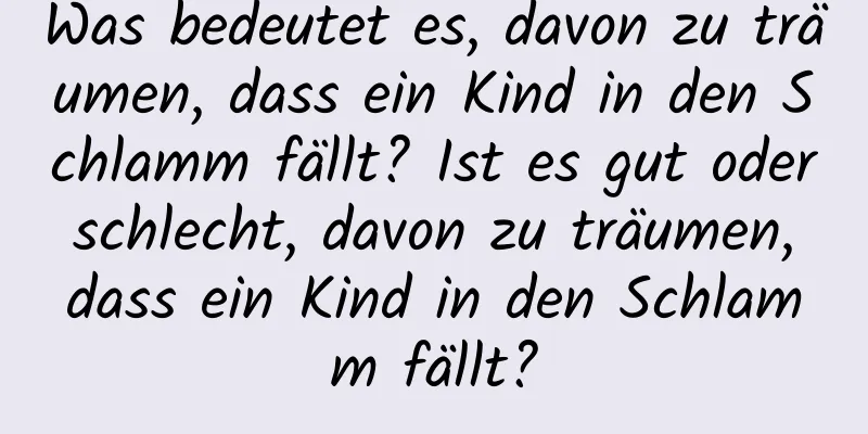 Was bedeutet es, davon zu träumen, dass ein Kind in den Schlamm fällt? Ist es gut oder schlecht, davon zu träumen, dass ein Kind in den Schlamm fällt?