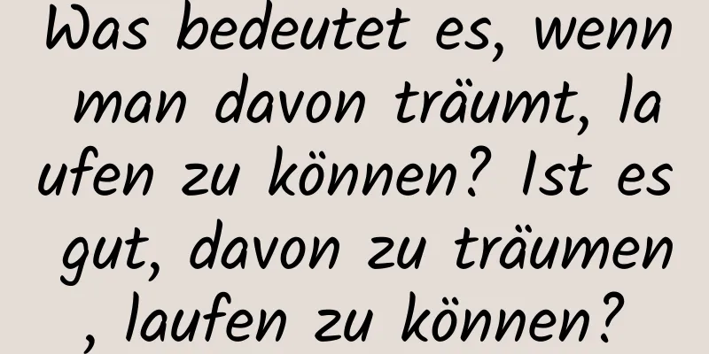 Was bedeutet es, wenn man davon träumt, laufen zu können? Ist es gut, davon zu träumen, laufen zu können?