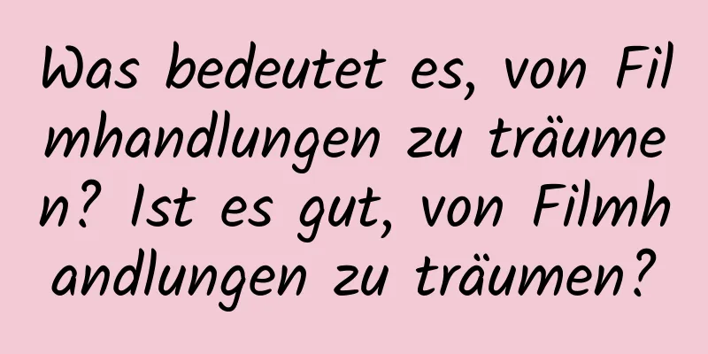 Was bedeutet es, von Filmhandlungen zu träumen? Ist es gut, von Filmhandlungen zu träumen?