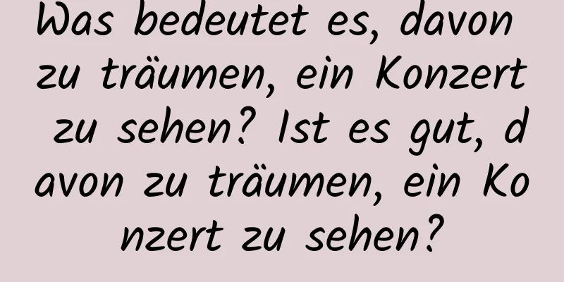 Was bedeutet es, davon zu träumen, ein Konzert zu sehen? Ist es gut, davon zu träumen, ein Konzert zu sehen?