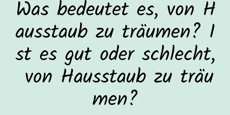 Was bedeutet es, von Hausstaub zu träumen? Ist es gut oder schlecht, von Hausstaub zu träumen?