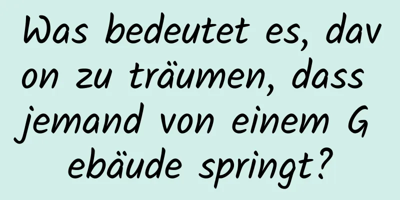 Was bedeutet es, davon zu träumen, dass jemand von einem Gebäude springt?