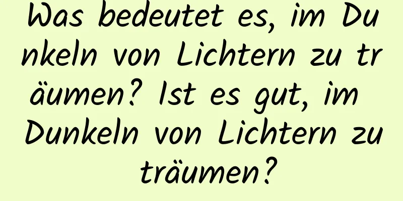 Was bedeutet es, im Dunkeln von Lichtern zu träumen? Ist es gut, im Dunkeln von Lichtern zu träumen?