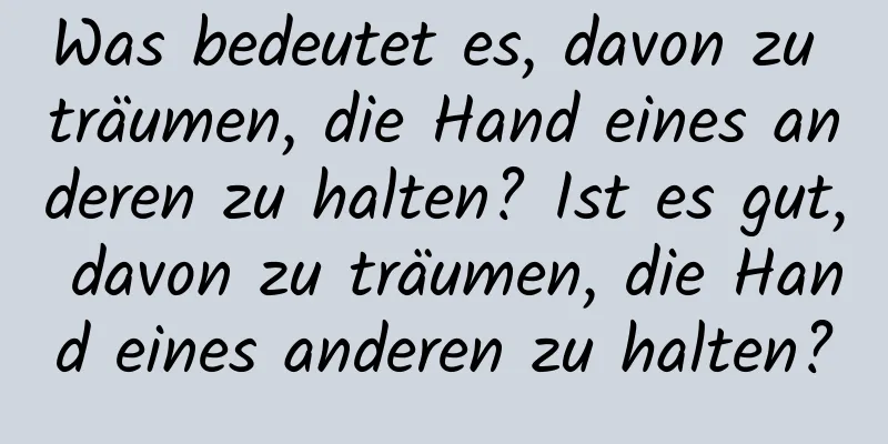 Was bedeutet es, davon zu träumen, die Hand eines anderen zu halten? Ist es gut, davon zu träumen, die Hand eines anderen zu halten?