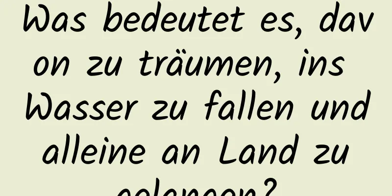 Was bedeutet es, davon zu träumen, ins Wasser zu fallen und alleine an Land zu gelangen?