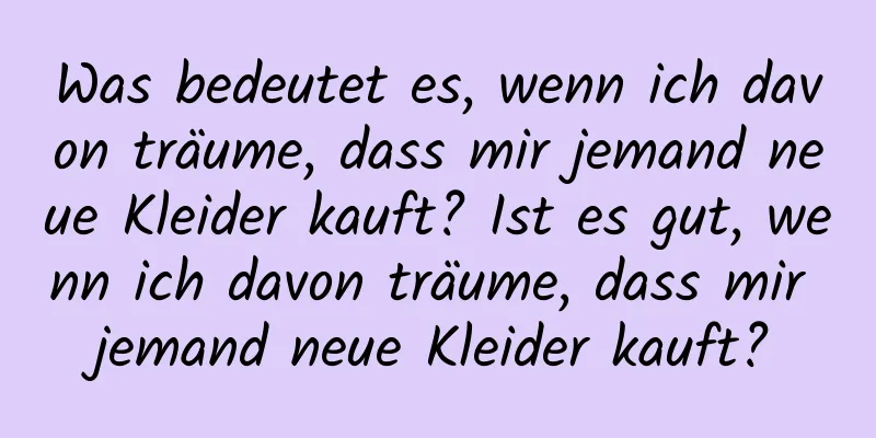 Was bedeutet es, wenn ich davon träume, dass mir jemand neue Kleider kauft? Ist es gut, wenn ich davon träume, dass mir jemand neue Kleider kauft?