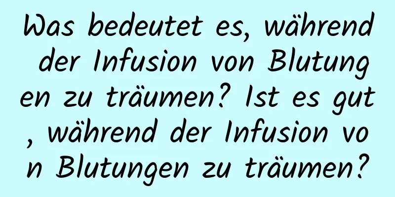 Was bedeutet es, während der Infusion von Blutungen zu träumen? Ist es gut, während der Infusion von Blutungen zu träumen?