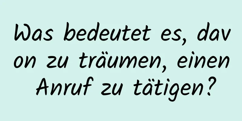 Was bedeutet es, davon zu träumen, einen Anruf zu tätigen?