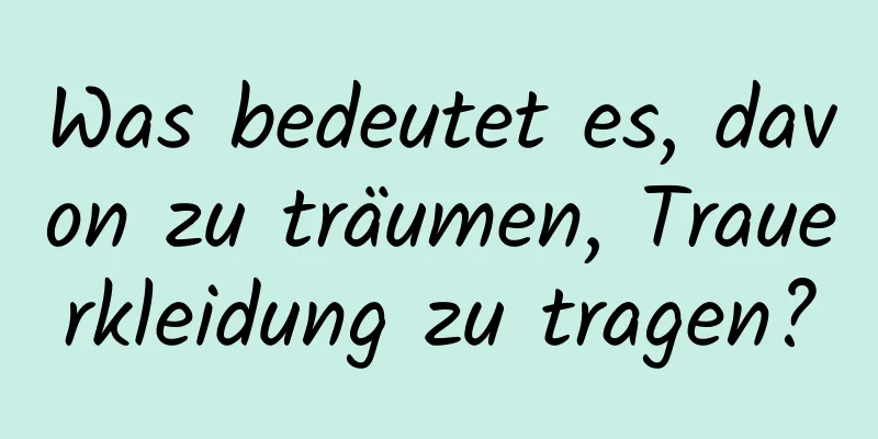 Was bedeutet es, davon zu träumen, Trauerkleidung zu tragen?