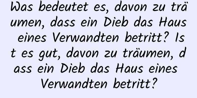 Was bedeutet es, davon zu träumen, dass ein Dieb das Haus eines Verwandten betritt? Ist es gut, davon zu träumen, dass ein Dieb das Haus eines Verwandten betritt?