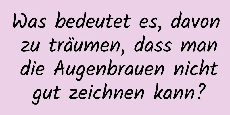 Was bedeutet es, davon zu träumen, dass man die Augenbrauen nicht gut zeichnen kann?