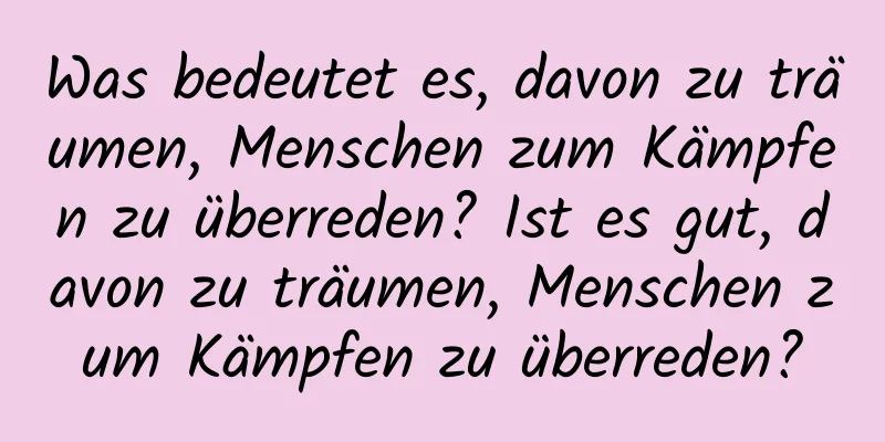 Was bedeutet es, davon zu träumen, Menschen zum Kämpfen zu überreden? Ist es gut, davon zu träumen, Menschen zum Kämpfen zu überreden?