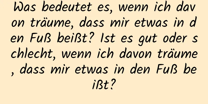 Was bedeutet es, wenn ich davon träume, dass mir etwas in den Fuß beißt? Ist es gut oder schlecht, wenn ich davon träume, dass mir etwas in den Fuß beißt?