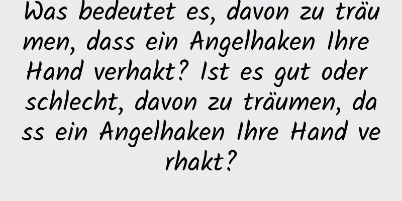 Was bedeutet es, davon zu träumen, dass ein Angelhaken Ihre Hand verhakt? Ist es gut oder schlecht, davon zu träumen, dass ein Angelhaken Ihre Hand verhakt?