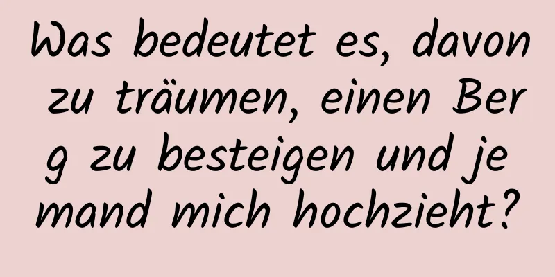 Was bedeutet es, davon zu träumen, einen Berg zu besteigen und jemand mich hochzieht?