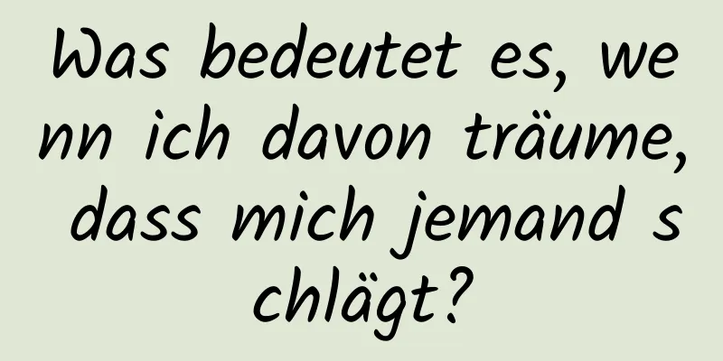 Was bedeutet es, wenn ich davon träume, dass mich jemand schlägt?