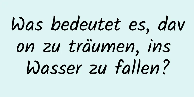 Was bedeutet es, davon zu träumen, ins Wasser zu fallen?