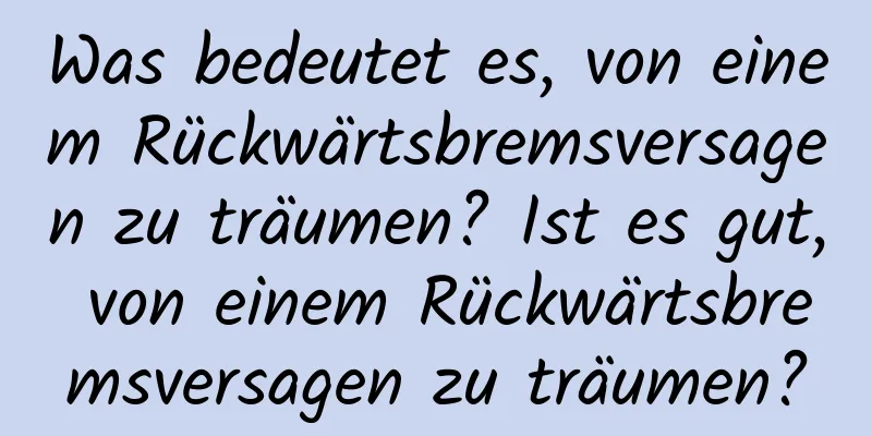 Was bedeutet es, von einem Rückwärtsbremsversagen zu träumen? Ist es gut, von einem Rückwärtsbremsversagen zu träumen?