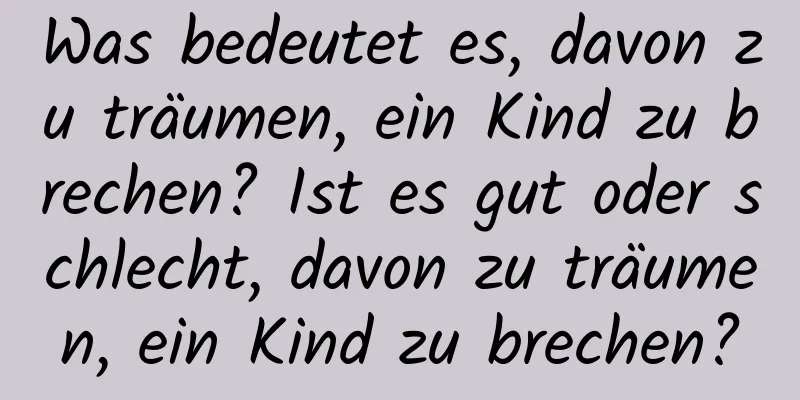 Was bedeutet es, davon zu träumen, ein Kind zu brechen? Ist es gut oder schlecht, davon zu träumen, ein Kind zu brechen?