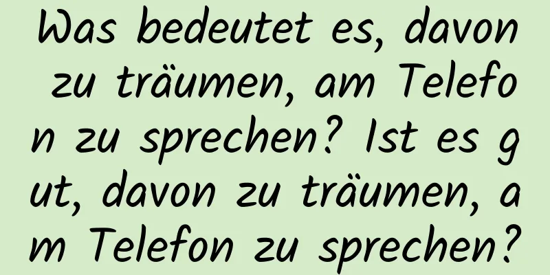 Was bedeutet es, davon zu träumen, am Telefon zu sprechen? Ist es gut, davon zu träumen, am Telefon zu sprechen?