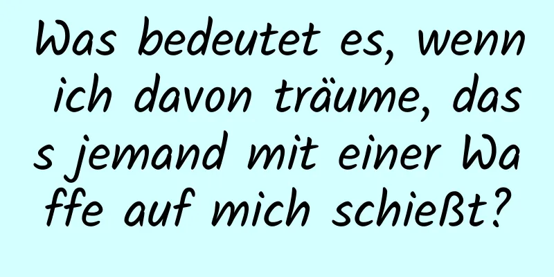 Was bedeutet es, wenn ich davon träume, dass jemand mit einer Waffe auf mich schießt?