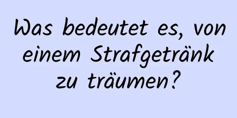 Was bedeutet es, von einem Strafgetränk zu träumen?