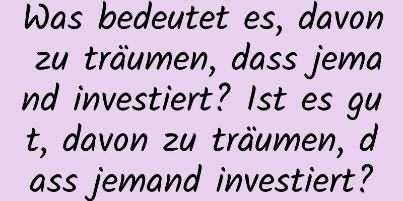 Was bedeutet es, davon zu träumen, dass jemand investiert? Ist es gut, davon zu träumen, dass jemand investiert?