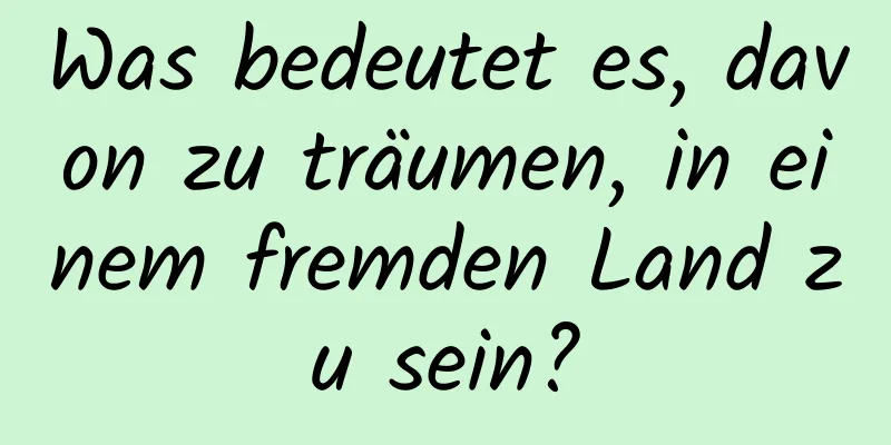 Was bedeutet es, davon zu träumen, in einem fremden Land zu sein?