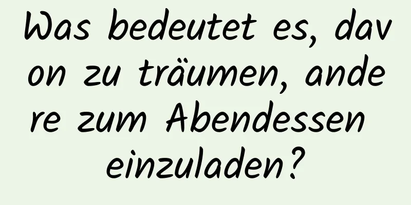 Was bedeutet es, davon zu träumen, andere zum Abendessen einzuladen?