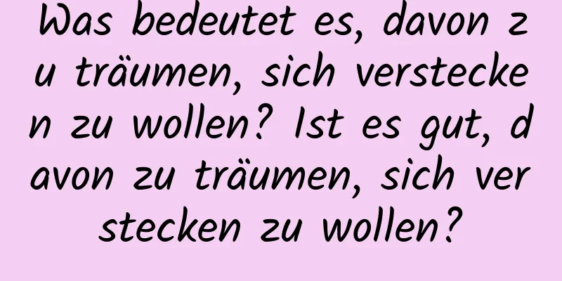 Was bedeutet es, davon zu träumen, sich verstecken zu wollen? Ist es gut, davon zu träumen, sich verstecken zu wollen?