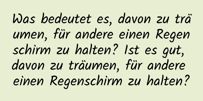 Was bedeutet es, davon zu träumen, für andere einen Regenschirm zu halten? Ist es gut, davon zu träumen, für andere einen Regenschirm zu halten?