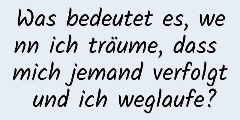 Was bedeutet es, wenn ich träume, dass mich jemand verfolgt und ich weglaufe?