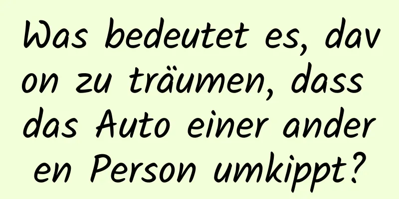 Was bedeutet es, davon zu träumen, dass das Auto einer anderen Person umkippt?