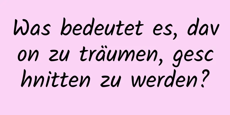 Was bedeutet es, davon zu träumen, geschnitten zu werden?