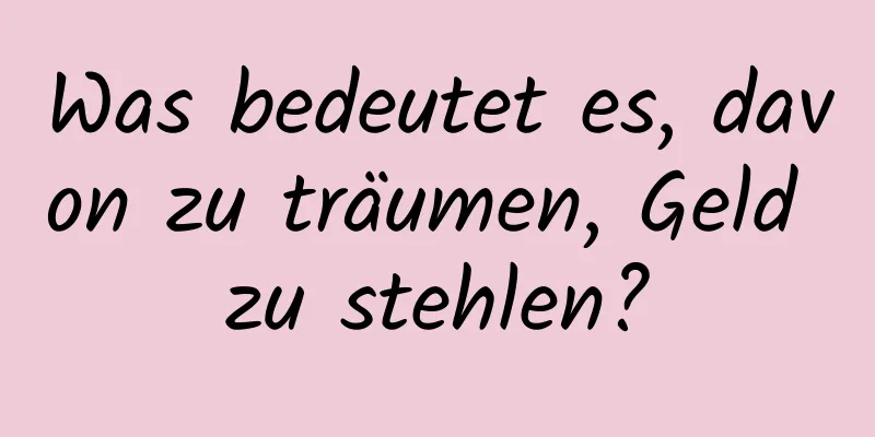 Was bedeutet es, davon zu träumen, Geld zu stehlen?