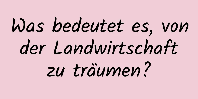 Was bedeutet es, von der Landwirtschaft zu träumen?