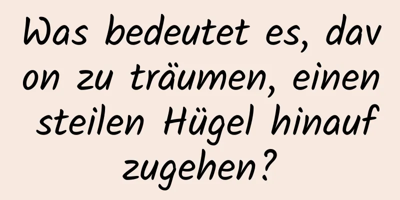 Was bedeutet es, davon zu träumen, einen steilen Hügel hinaufzugehen?