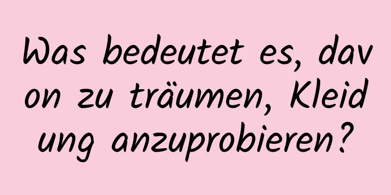 Was bedeutet es, davon zu träumen, Kleidung anzuprobieren?