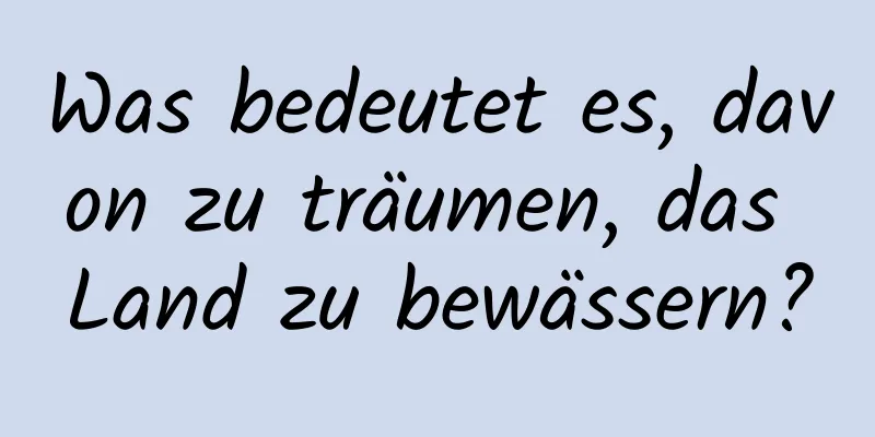 Was bedeutet es, davon zu träumen, das Land zu bewässern?