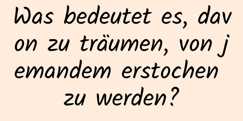 Was bedeutet es, davon zu träumen, von jemandem erstochen zu werden?