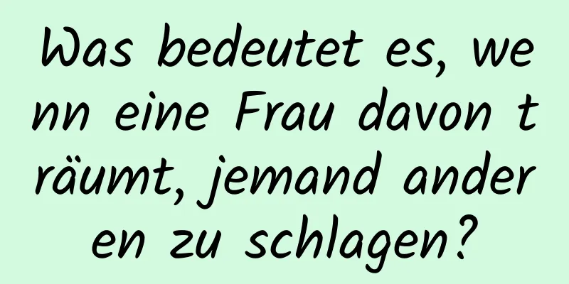 Was bedeutet es, wenn eine Frau davon träumt, jemand anderen zu schlagen?