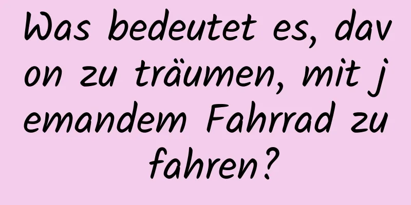 Was bedeutet es, davon zu träumen, mit jemandem Fahrrad zu fahren?