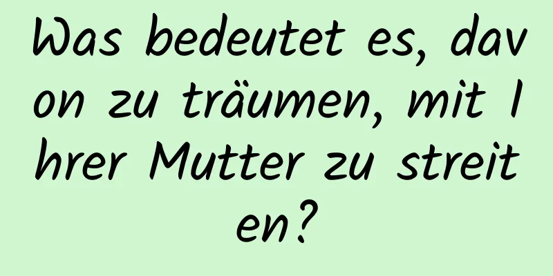 Was bedeutet es, davon zu träumen, mit Ihrer Mutter zu streiten?