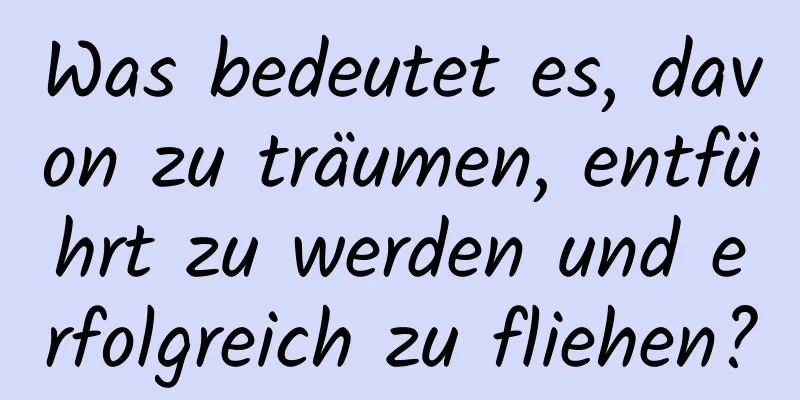 Was bedeutet es, davon zu träumen, entführt zu werden und erfolgreich zu fliehen?