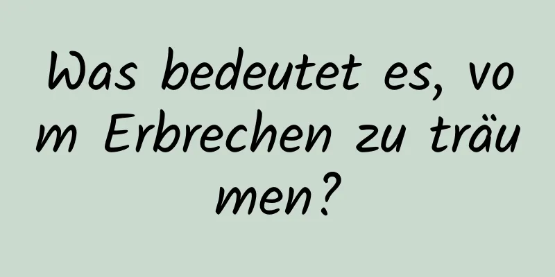 Was bedeutet es, vom Erbrechen zu träumen?