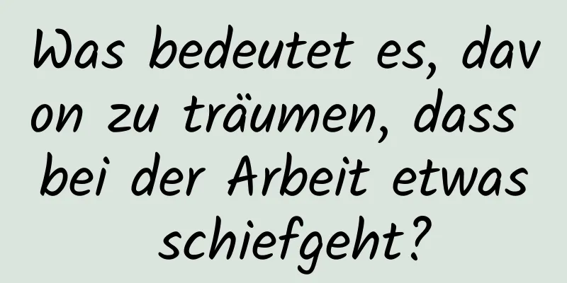 Was bedeutet es, davon zu träumen, dass bei der Arbeit etwas schiefgeht?