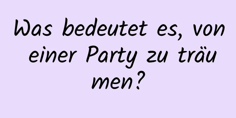 Was bedeutet es, von einer Party zu träumen?